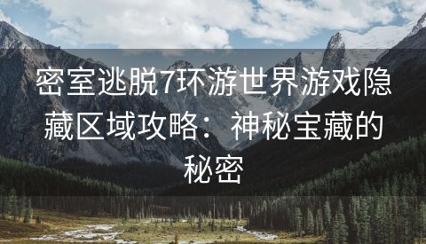 密室逃脱7环游世界游戏隐藏区域攻略：神秘宝藏的秘密