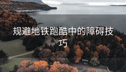 规避地铁跑酷中的障碍技巧
