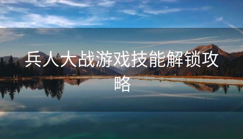 兵人大战游戏技能解锁攻略