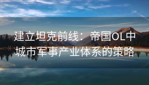建立坦克前线：帝国OL中城市军事产业体系的策略