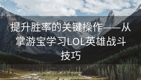 提升胜率的关键操作——从掌游宝学习LOL英雄战斗技巧
