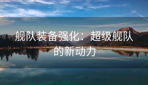 舰队装备强化：超级舰队的新动力