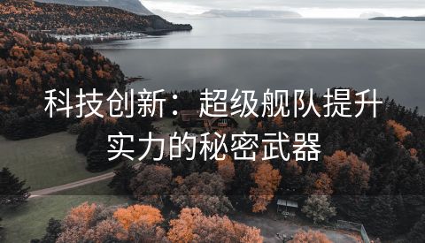 科技创新：超级舰队提升实力的秘密武器