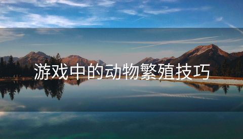 游戏中的动物繁殖技巧