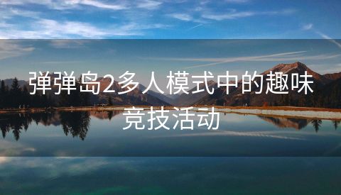 弹弹岛2多人模式中的趣味竞技活动