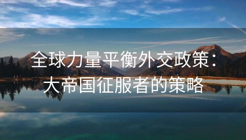 全球力量平衡外交政策：大帝国征服者的策略