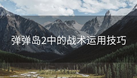 弹弹岛2中的战术运用技巧