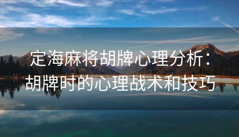 定海麻将胡牌心理分析：胡牌时的心理战术和技巧
